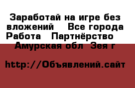 Заработай на игре без вложений! - Все города Работа » Партнёрство   . Амурская обл.,Зея г.